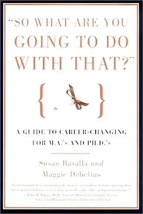 So What Are You Going to Do With That?: A Guide for M.A.'s and Ph.D's Seeking Careers Outside the Academy.
From PhD to Industry: 4 Books to Aid Your Transition